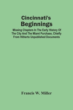 Paperback Cincinnati'S Beginnings: Missing Chapters In The Early History Of The City And The Miami Purchase, Chiefly From Hitherto Unpublished Documents Book