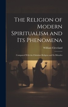 Hardcover The Religion of Modern Spiritualism and Its Phenomena: Compared With the Christian Religion and Its Miracles Book