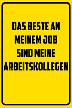 Das Beste an meinem Job sind ja meine Arbeitskollegen: Notizbuch - Geschenke f�r B�ro, Arbeitskollegen, Kollegen, Mitarbeiter