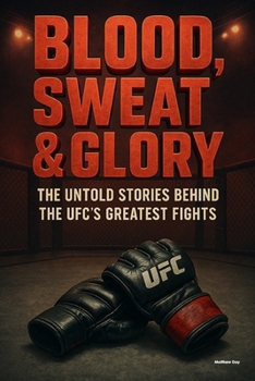 Paperback Blood, Sweat & Glory: The Untold Stories Behind The UFC's Greatest Fights Book