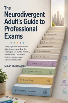 The Neurodivergent Adult's Guide to Professional Exams: Study Systems, Reasonable Adjustments, and Test-Day Strategies for ADHD, Autistic, and ... Facing Licensure and Certification Exams