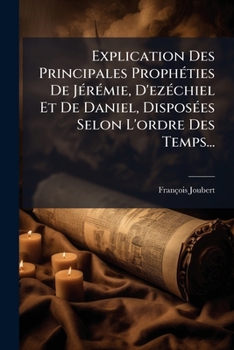 Paperback Explication Des Principales Prophéties De Jérémie, D'ezéchiel Et De Daniel, Disposées Selon L'ordre Des Temps... [Afrikaans] Book