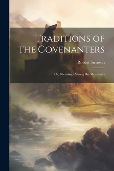 Paperback Traditions of the Covenanters; or, Gleanings Among the Mountains Book