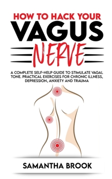 Paperback How to hack your Vagus Nerve: A Complete Self-Help Guide to Stimulate Vagal Tone. Practical Exercises for Chronic Illness, Depression, Anxiety and T Book