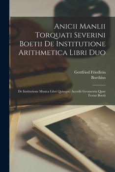 Paperback Anicii Manlii Torquati Severini Boetii De Institutione Arithmetica Libri Duo: De Institutione Musica Libri Quinque. Accedit Geometria Quae Fertur Boet [Latin] Book