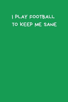 I Play Football To Keep Me Sane: Novelty Football Journal Gifts for Men, Boys, Women & Girls, Lined Paperback A5 Notebook (6" x 9") Small / Medium ... Football Funny Novelty Gag Humour Jokes Books