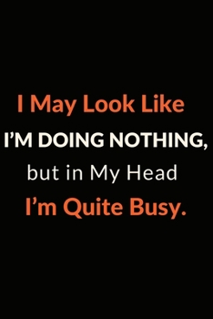 I May Look Like I’m Doing Nothing, but in My Head I’m Quite Busy.: Gift For Co Worker, Best Gag Gift, Work Journal, Boss Notebook, (110 Pages, Lined , 6 x 9)