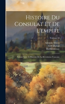 Hardcover Histoire du consulat et de l'empire: Faisant suite à l'Histoire de la révolution francaise; Volume 18 [French] Book