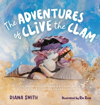 The Adventures of Clive the Clam: An Inspiring Children's Picture Book about Courage and Resilience