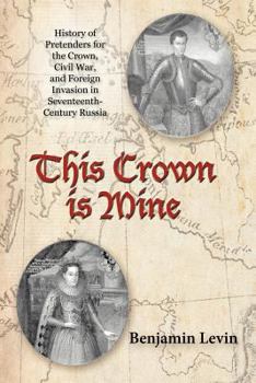 Paperback This Crown Is Mine: History of Pretenders for the Crown, Civil War, and Foreign Invasion in Seventeenth-Century Russia Book