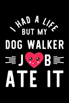 I Had A Life But My Dog Walker Job Ate It: Hilarious & Funny Journal for Dog Walker | Funny Christmas & Birthday Gift Idea for Dog Walker | Dog Walker Notebook | 100 pages 6x9 inches