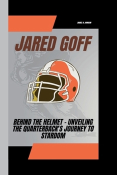 Paperback Jared Goff: Behind the Helmet - Unveiling the Quarterback's Journey to Stardom Book