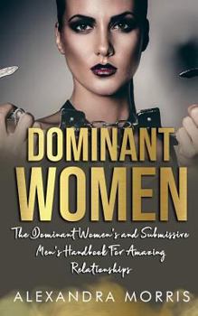 Paperback Dominant Women: The Dominant Women's and Submissive Men's Handbook For Amazing Relationships Book