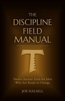 The Discipline Field Manual: Twelve Ancient Tools for Men Who Are Ready to Change (Formed to Serve: The Formation Trilogy)