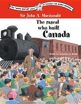 Sir John A. Macdonald: the rascal who built Canada