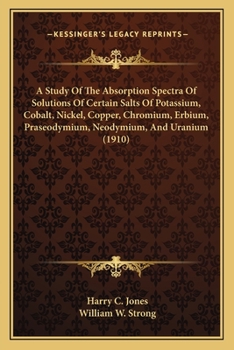 Paperback A Study Of The Absorption Spectra Of Solutions Of Certain Salts Of Potassium, Cobalt, Nickel, Copper, Chromium, Erbium, Praseodymium, Neodymium, And U Book