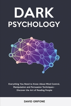 Dark Psychology: Everything You Need to Know About Mind Control, Manipulation and Persuasion Techniques - Discover the Art of Reading People