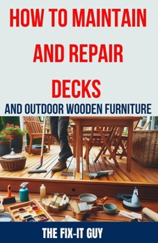 Paperback How to Maintain and Repair Decks and Outdoor Wooden Furniture: The Ultimate Guide to Deck Maintenance, Deck Repair, Wood Preservation, and Outdoor Fur Book