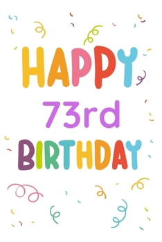 Happy 73rd Birthday: 73rd Birthday Gift / Journal / Notebook / Diary / Unique Greeting & Birthday Card Alternative