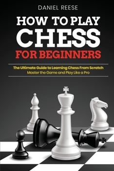 Paperback How to Play Chess for Beginners: The Ultimate Guide to Learning Chess From Scratch: Master the Game and Play Like a Pro Book