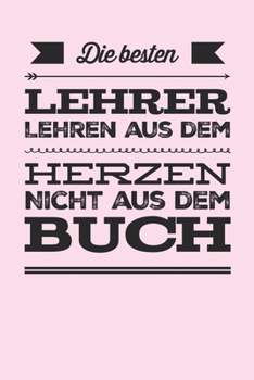 Die besten Lehrer lehren aus dem Herzen, nicht aus dem Buch: 110 Seiten liniertes A5 Notizbuch für coole Lehrer (German Edition)
