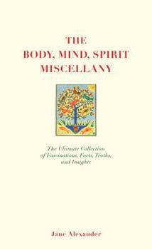 Hardcover The Body, Mind, Spirit Miscellany: The Ultimate Collection of Fascinations, Facts, Truths, and Insights Book