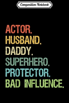 Composition Notebook: Actor Husband Daddy Superhero Protector Bad Influence  Journal/Notebook Blank Lined Ruled 6x9 100 Pages