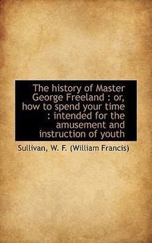 The History of Master George Freeland : Or, how to spend your Time