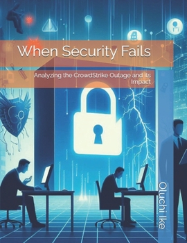 When Security Fails: Analyzing the CrowdStrike Outage and its Impact