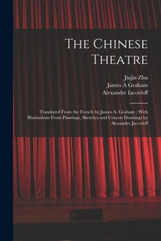 Paperback The Chinese Theatre: Translated From the French by James A. Graham; With Illustrations From Paintings, Sketches and Crayon Drawings by Alex Book