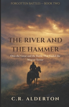 The River and the Hammer: Otto the Great and the Battle That Ended the Magyar Terror (Forgotten Battles)