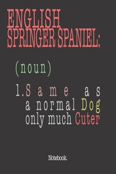 English Springer Spaniel (noun) 1. Same As A Normal Dog Only Much Cuter: Notebook