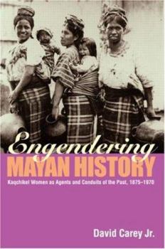 Paperback Engendering Mayan History: Kaqchikel Women as Agents and Conduits of the Past, 1875-1970 Book