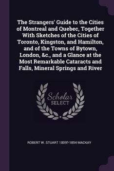 Paperback The Strangers' Guide to the Cities of Montreal and Quebec, Together With Sketches of the Cities of Toronto, Kingston, and Hamilton, and of the Towns o Book