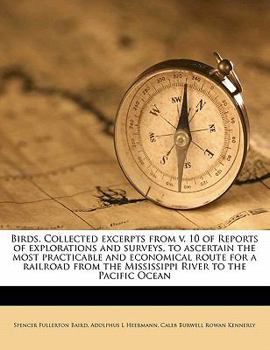 Birds. Collected excerpts from v. 10 of Reports of explorations and surveys, to ascertain the most practicable and economical route for a railroad from the Mississippi River to the Pacific Ocean