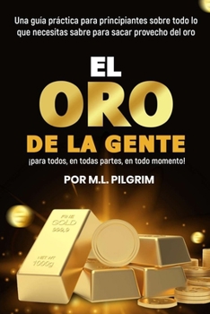 Paperback El Oro De La Gente: ¡para todos, en todas partes, en todo momento!: Una guía práctica para principiantes sobre todo lo que necesitas saber [Spanish] Book