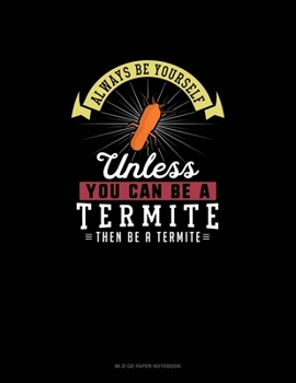 Paperback Always Be Yourself Unless You Can Be A Termite Then Be A Termite: Mi Zi Ge Paper Notebook Book