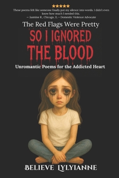 The Red Flags Were Pretty So I Ignored the Blood: Unromantic Poems for the Addicted Heart