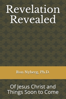 Revelation Revealed : Of Jesus Christ and Things Soon to Come