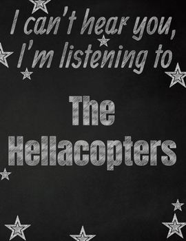I can't hear you, I'm listening to The Hellacopters creative writing lined notebook: Promoting band fandom and music creativity through writing…one day at a time