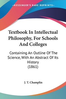Textbook In Intellectual Philosophy, For Schools And Colleges: Containing An Outline Of The Science, With An Abstract Of Its History