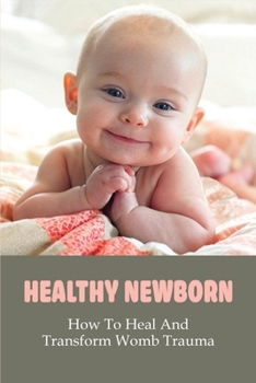 Healthy Newborn: How To Heal And Transform Womb Trauma: Newborn Baby Stomach Pain Home Remedy