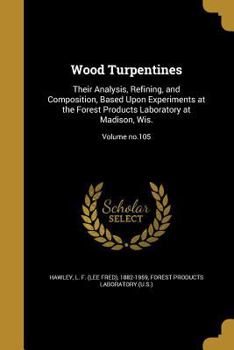 Paperback Wood Turpentines: Their Analysis, Refining, and Composition, Based Upon Experiments at the Forest Products Laboratory at Madison, Wis.; Volume no.105 Book