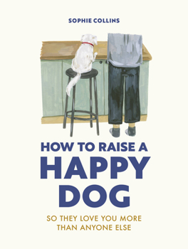 Hardcover How to Raise a Happy Dog: So They Love You (More Than Anyone Else) Book