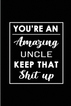 Paperback You're An Amazing Uncle. Keep That Shit Up.: Blank Lined Funny Uncle from Niece, Nephew Journal Notebook Diary - Perfect Gag Birthday, Appreciation, T Book