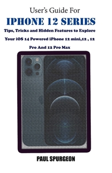 Paperback User's Guide For iPhone 12 Series: Tips, Tricks and Hidden Features to Explore Your iOS 14 Powered iPhone 12 mini,12, 12 Pro And 12 Pro Max Book