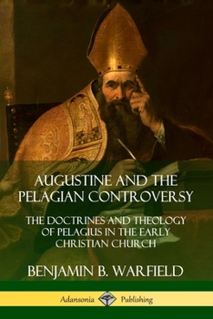 Paperback Augustine and the Pelagian Controversy: The Doctrines and Theology of Pelagius in the Early Christian Church Book