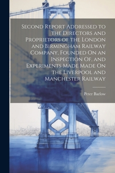 Paperback Second Report Addressed to the Directors and Proprietors of the London and Birmingham Railway Company, Founded On an Inspection Of, and Experiments Ma Book