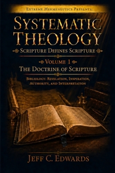 Systematic Theology Scripture Defines Scripture Volume 1: The Doctrine of Scripture Bibliology: Revelation, Inspiration, Authority, and Interpretation