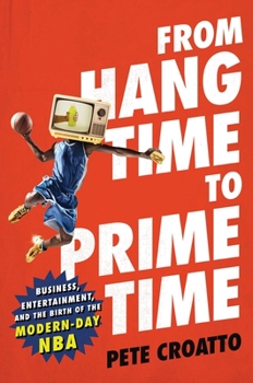 Hardcover From Hang Time to Prime Time: Business, Entertainment, and the Birth of the Modern-Day NBA Book